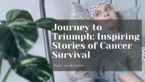 Journey to Triumph Inspiring Stories of Cancer Survival by Paul Vavrinchik