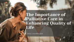 The Importance of Palliative Care in Enhancing Quality of Life