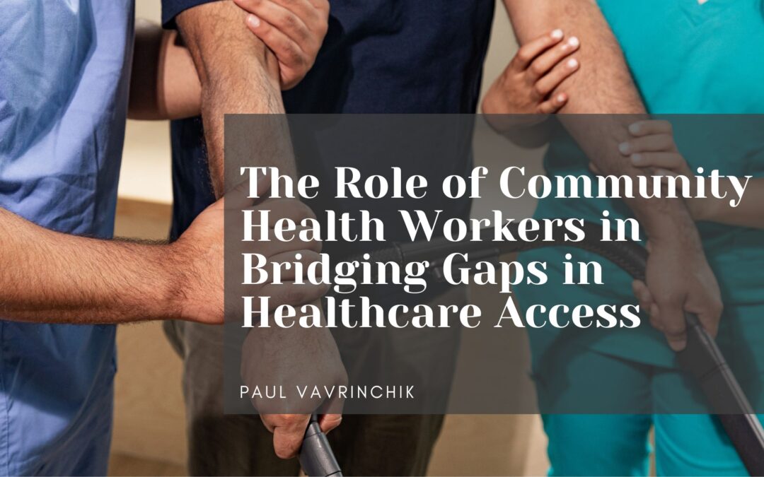 The Role of Community Health Workers in Bridging Gaps in Healthcare Access