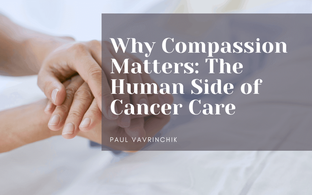 Why Compassion Matters: The Human Side of Cancer Care